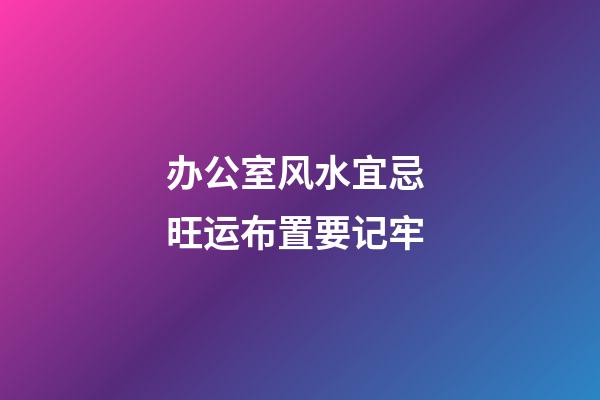 办公室风水宜忌 旺运布置要记牢